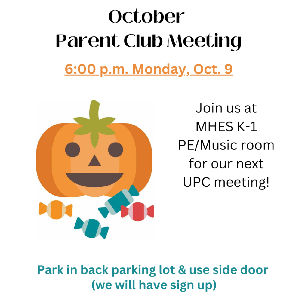 October Parent Club Meeting 6:00 p.m. Monday, Oct. 9 Join us at MHES K-1 PE/Music room for our next UPC meeting! Park in back parking lot & use side door (we will have sign up)